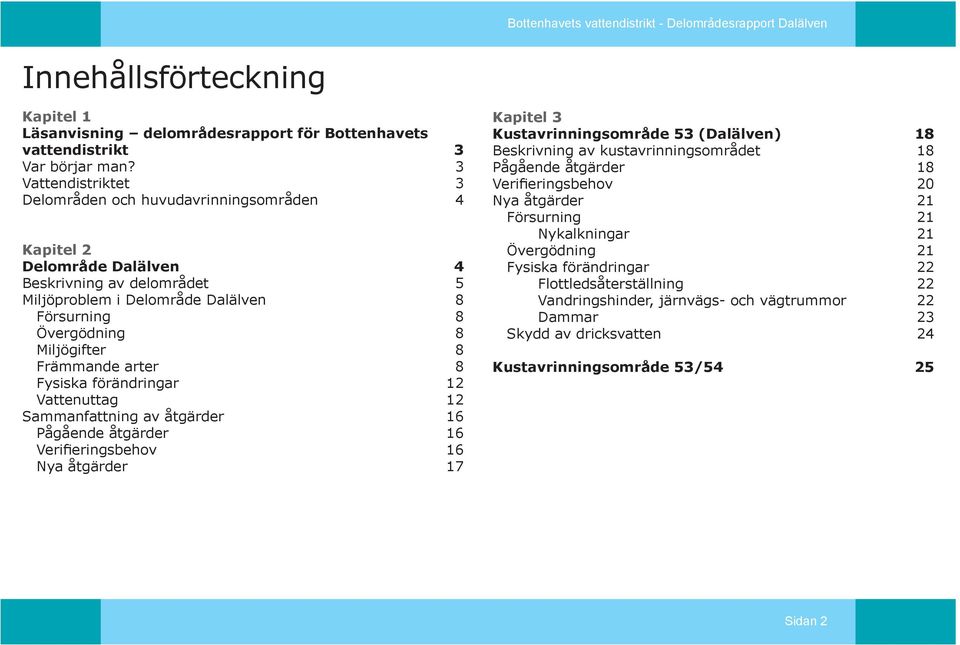 Främmande arter 8 Fysiska förändringar 12 Vattenuttag 12 Sammanfattning av åtgärder 16 Pågående åtgärder 16 Verifieringsbehov 16 Nya åtgärder 17 Kapitel 3 Kustavrinningsområde 53 (Dalälven) 18