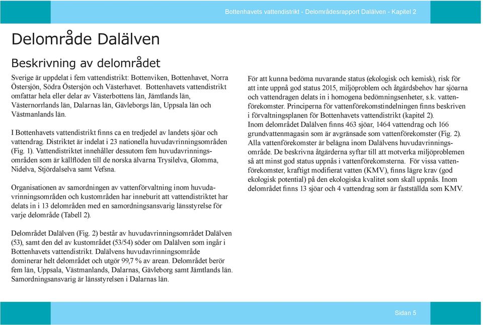 Bottenhavets vattendistrikt omfattar hela eller delar av Västerbottens län, Jämtlands län, Västernorrlands län, Dalarnas län, Gävleborgs län, Uppsala län och Västmanlands län.