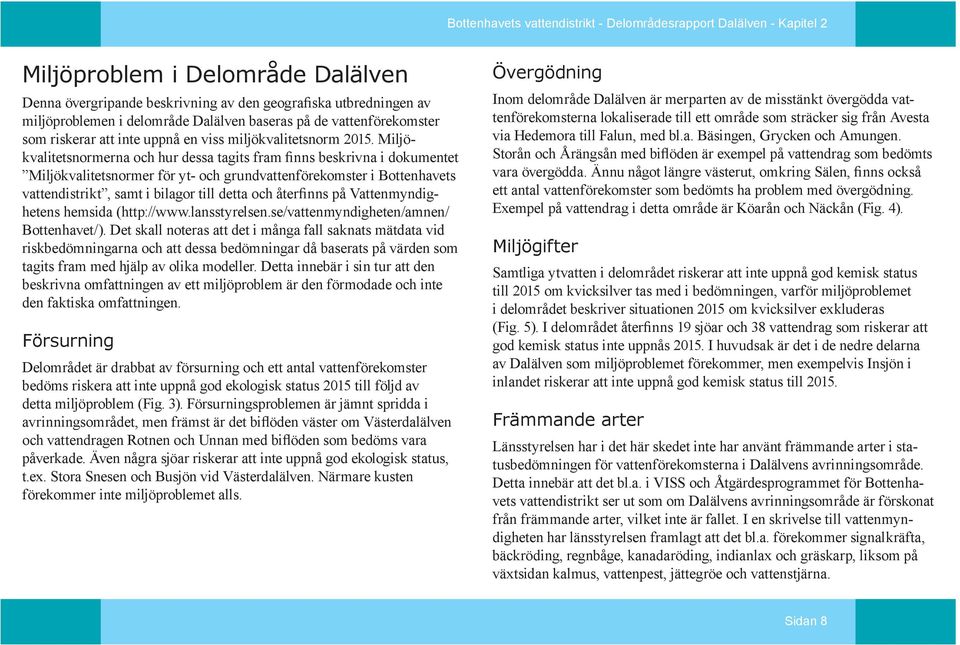 Miljökvalitetsnormerna och hur dessa tagits fram finns beskrivna i dokumentet Miljökvalitetsnormer för yt- och grundvattenförekomster i Bottenhavets vattendistrikt, samt i bilagor till detta och