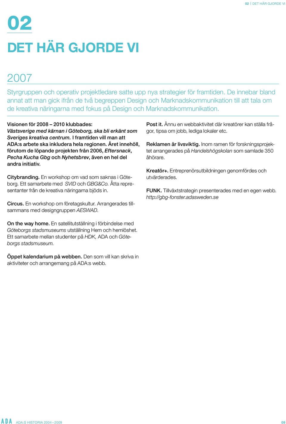 Visionen för 2008 2010 klubbades: Västsverige med kärnan i Göteborg, ska bli erkänt som Sveriges kreativa centrum. I framtiden vill man att ADA:s arbete ska inkludera hela regionen.