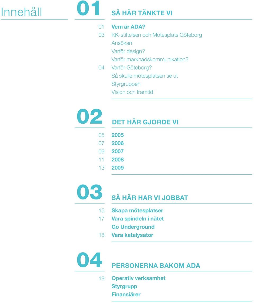 Så skulle mötesplatsen se ut Styrgruppen Vision och framtid 02 05 07 09 11 13 DET HÄR GJORDE VI 2005 2006 2007