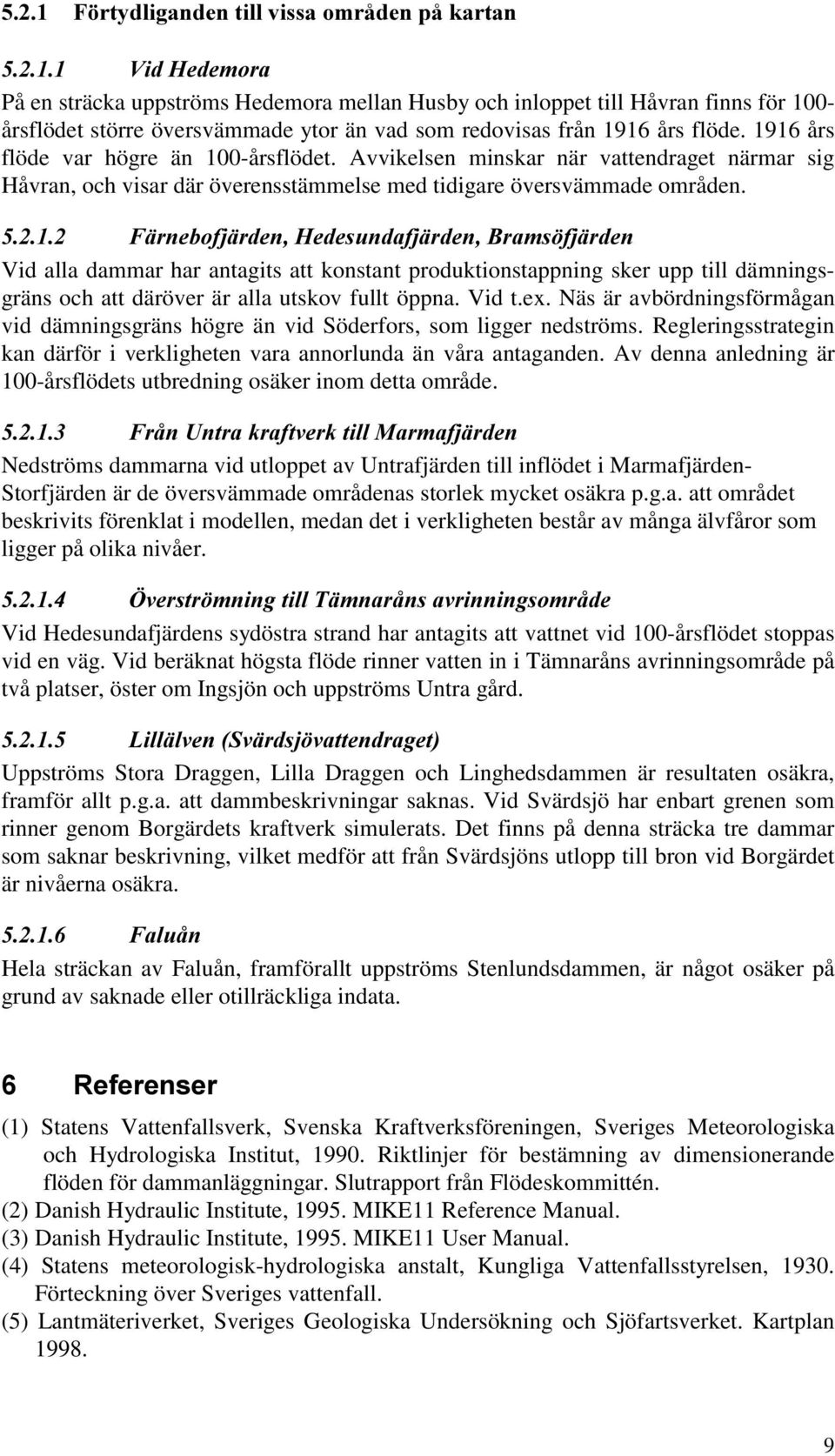 Vid alla dammar har antagits att konstant produktionstappning sker upp till dämningsgräns och att däröver är alla utskov fullt öppna. Vid t.ex.