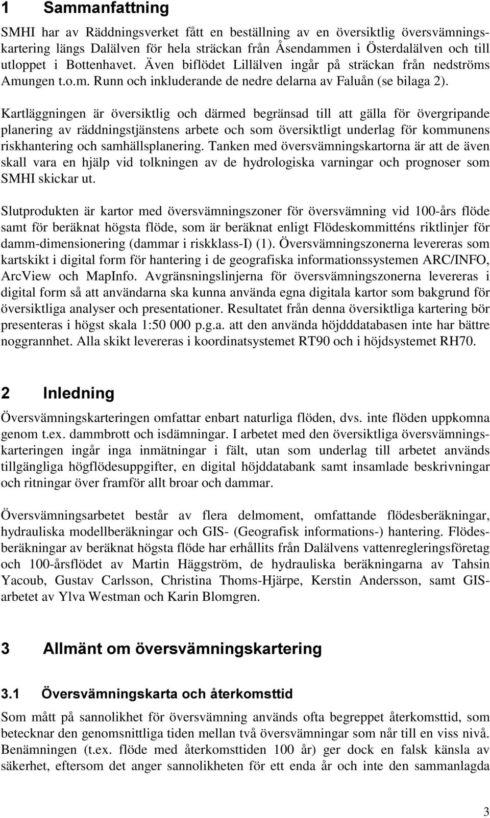 Kartläggningen är översiktlig och därmed begränsad till att gälla för övergripande planering av räddningstjänstens arbete och som översiktligt underlag för kommunens riskhantering och