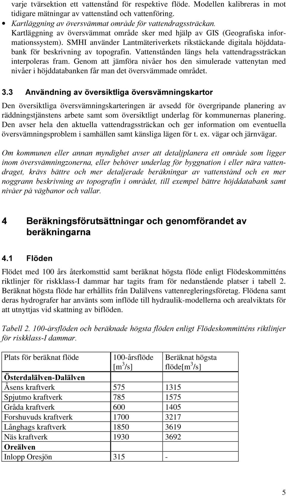 Vattenstånden längs hela vattendragssträckan interpoleras fram. Genom att jämföra nivåer hos den simulerade vattenytan med nivåer i höjddatabanken får man det översvämmade området.