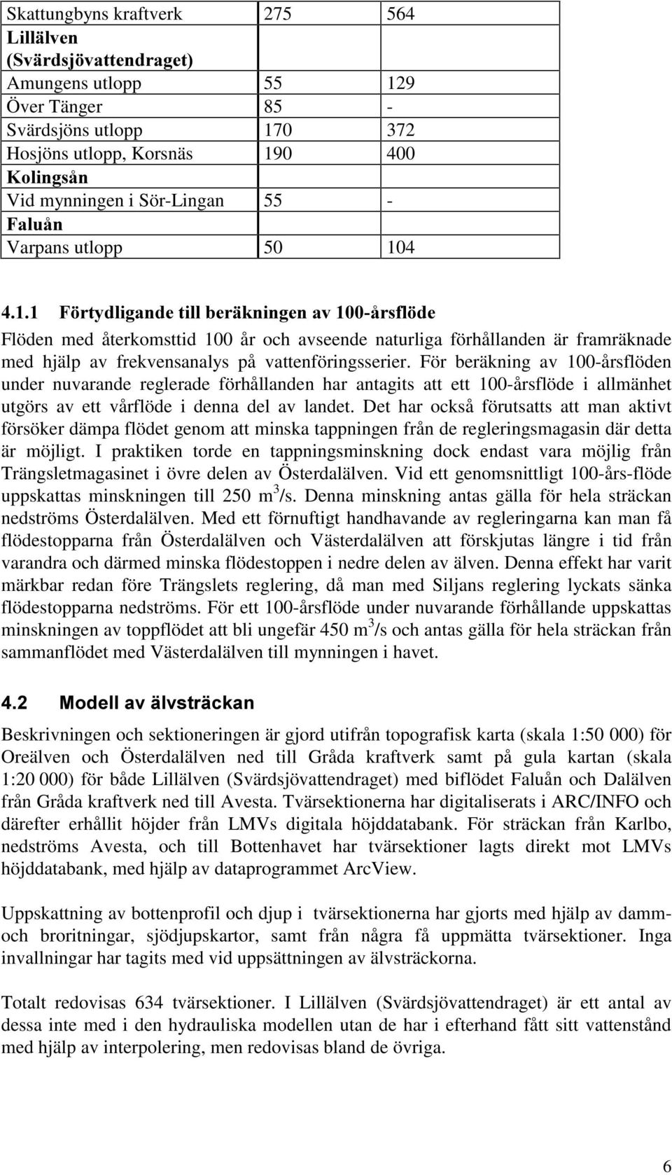 För beräkning av 100-årsflöden under nuvarande reglerade förhållanden har antagits att ett 100-årsflöde i allmänhet utgörs av ett vårflöde i denna del av landet.