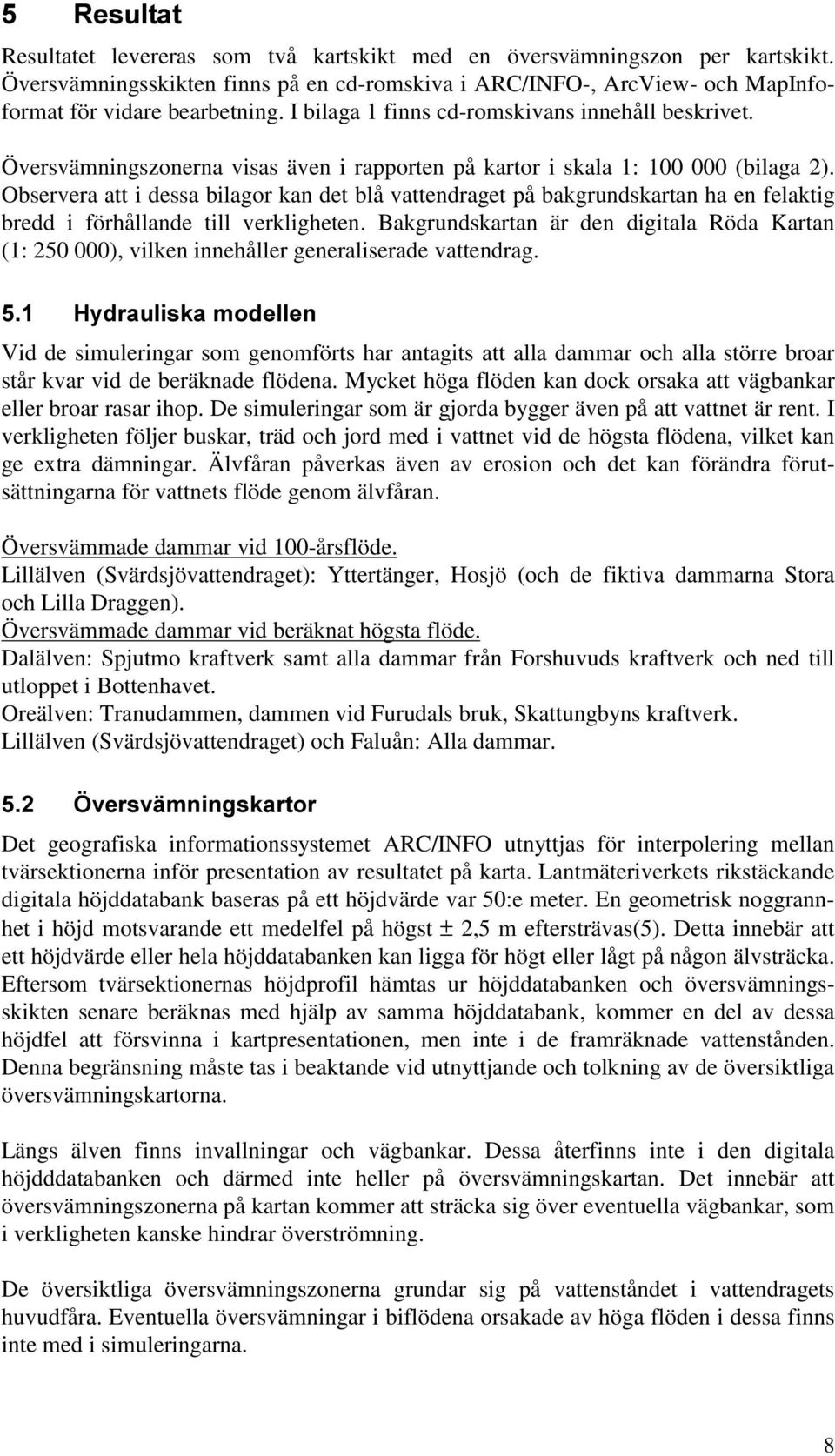 Observera att i dessa bilagor kan det blå vattendraget på bakgrundskartan ha en felaktig bredd i förhållande till verkligheten.