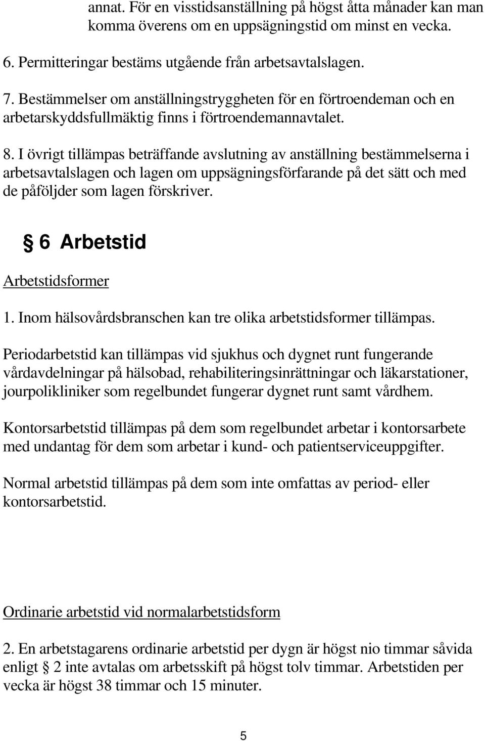 I övrigt tillämpas beträffande avslutning av anställning bestämmelserna i arbetsavtalslagen och lagen om uppsägningsförfarande på det sätt och med de påföljder som lagen förskriver.