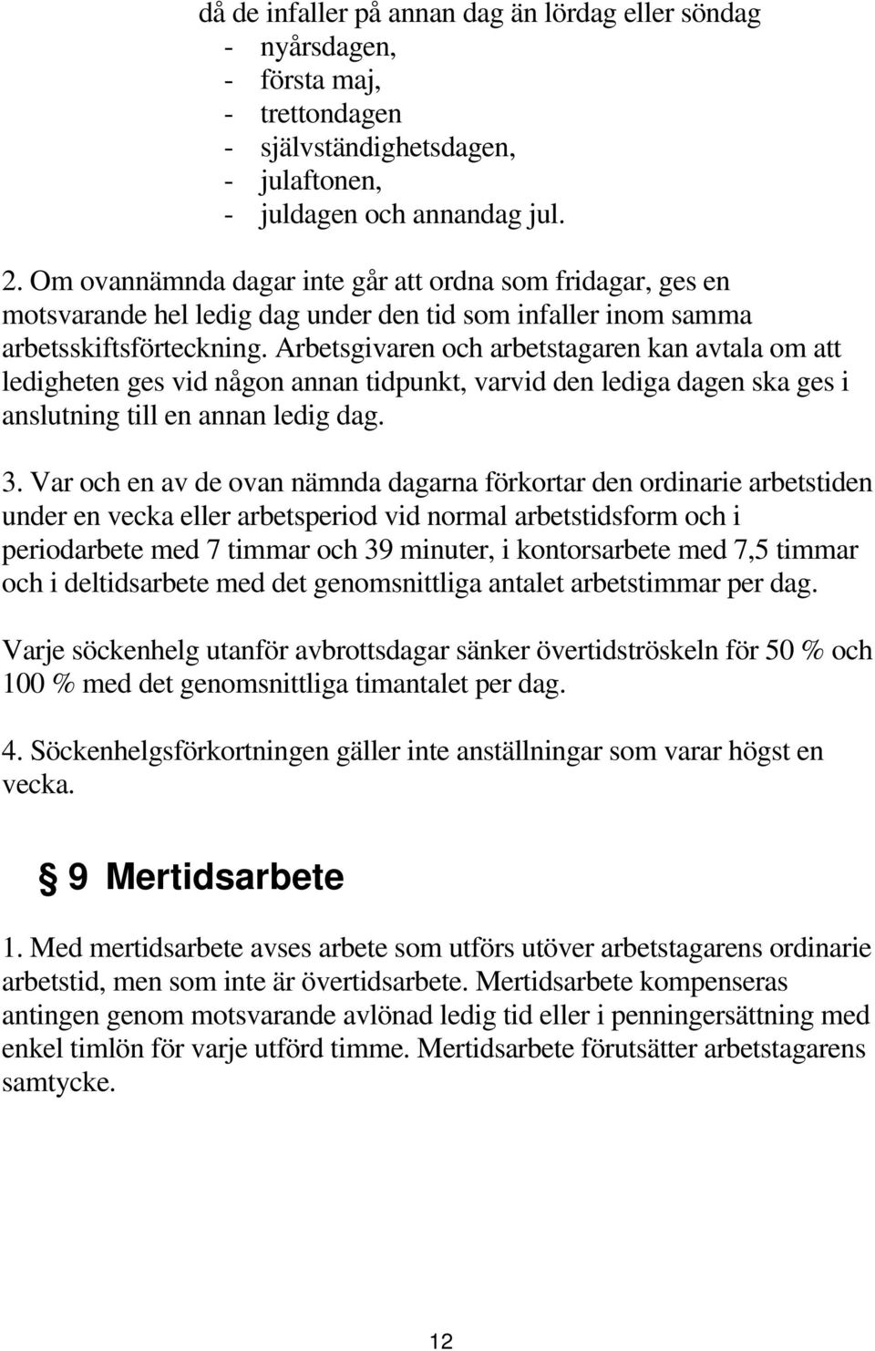 Arbetsgivaren och arbetstagaren kan avtala om att ledigheten ges vid någon annan tidpunkt, varvid den lediga dagen ska ges i anslutning till en annan ledig dag. 3.