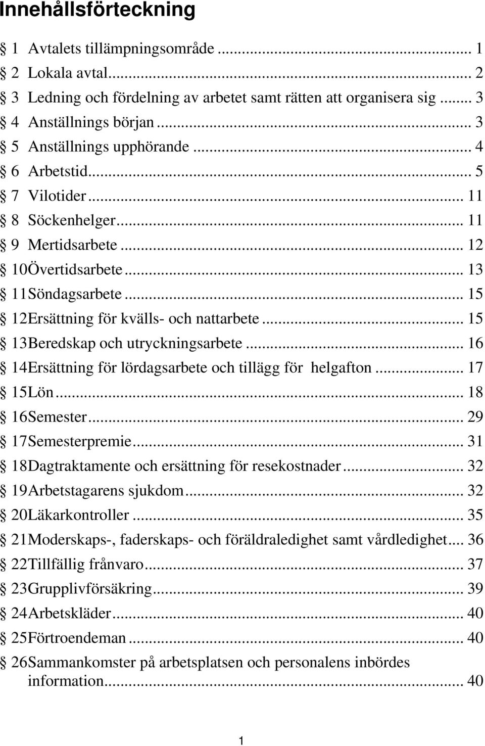 .. 15 13 Beredskap och utryckningsarbete... 16 14 Ersättning för lördagsarbete och tillägg för helgafton... 17 15 Lön... 18 16 Semester... 29 17 Semesterpremie.