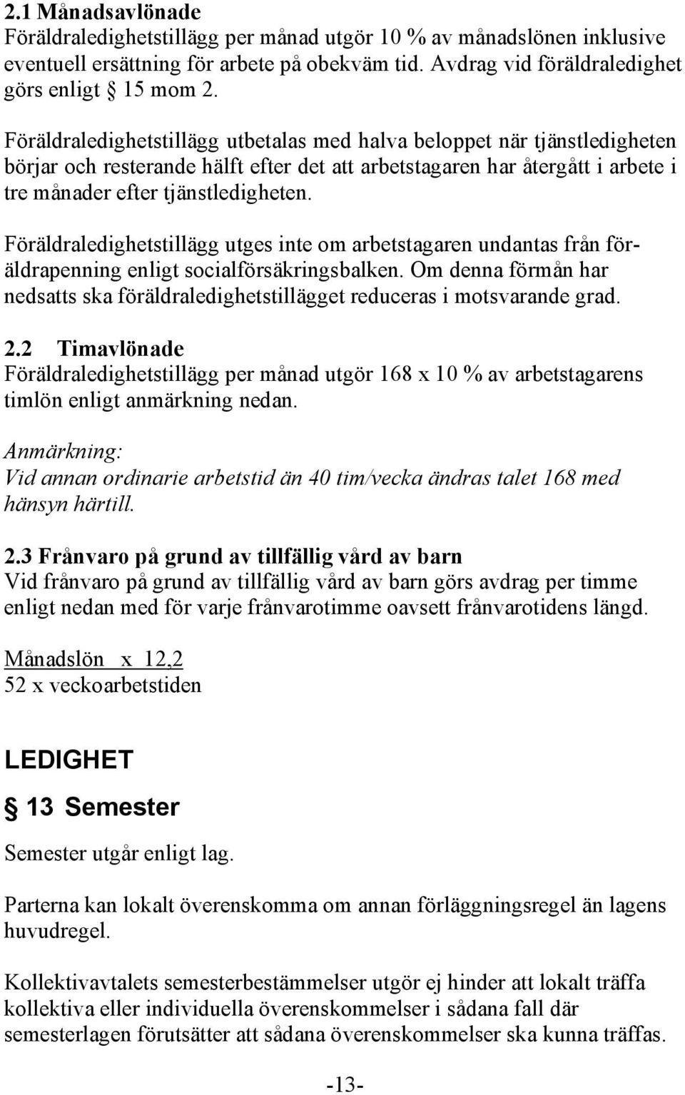 Föräldraledighetstillägg utges inte om arbetstagaren undantas från föräldrapenning enligt socialförsäkringsbalken.