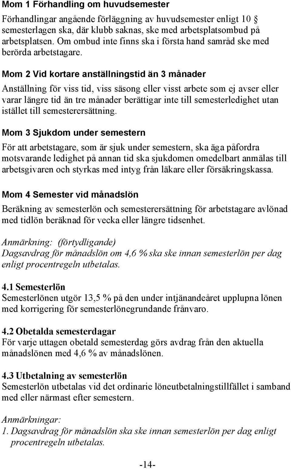 Mom 2 Vid kortare anställningstid än 3 månader Anställning för viss tid, viss säsong eller visst arbete som ej avser eller varar längre tid än tre månader berättigar inte till semesterledighet utan