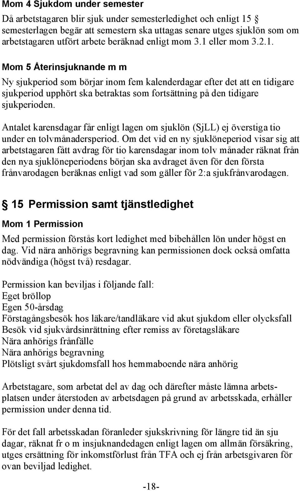 eller mom 3.2.1. Mom 5 Återinsjuknande m m Ny sjukperiod som börjar inom fem kalenderdagar efter det att en tidigare sjukperiod upphört ska betraktas som fortsättning på den tidigare sjukperioden.