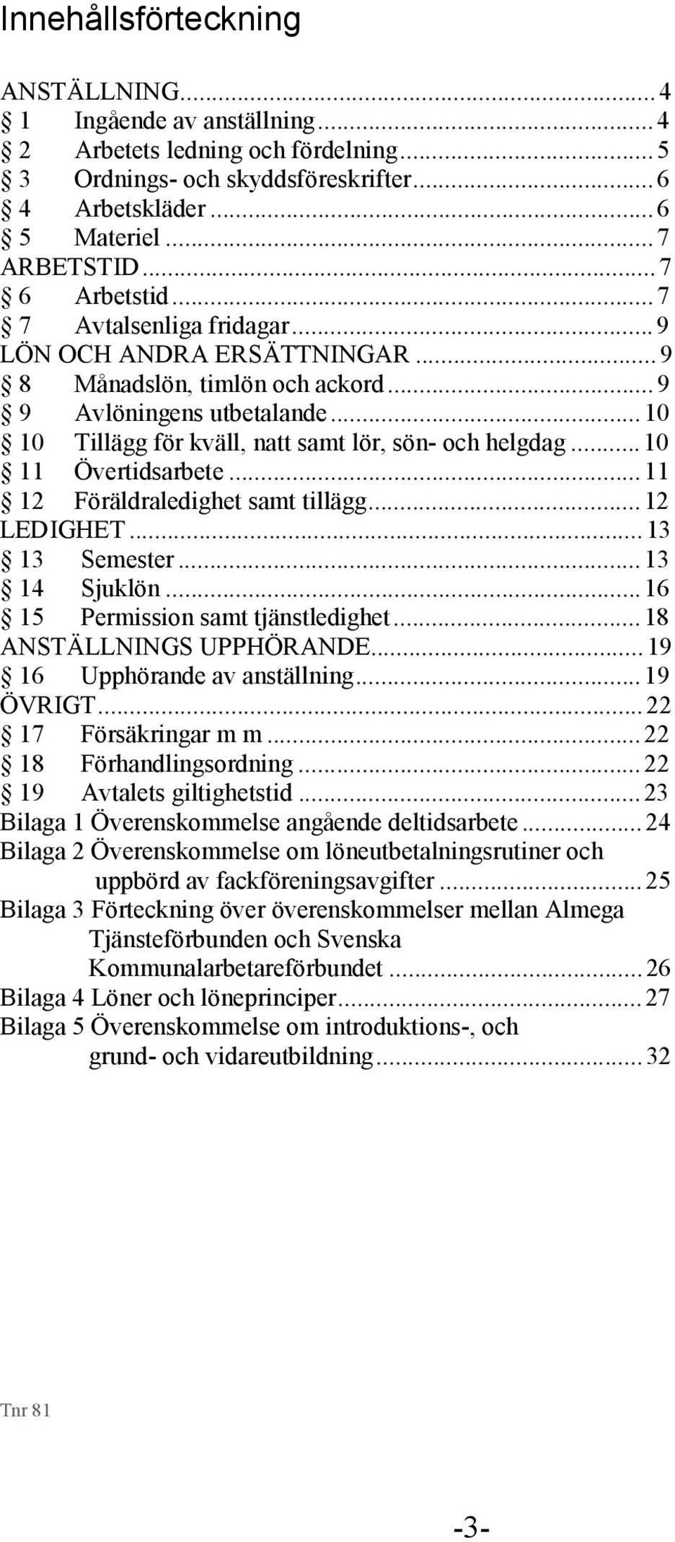 .. 10 10 Tillägg för kväll, natt samt lör, sön- och helgdag... 10 11 Övertidsarbete... 11 12 Föräldraledighet samt tillägg... 12 LEDIGHET... 13 13 Semester... 13 14 Sjuklön.