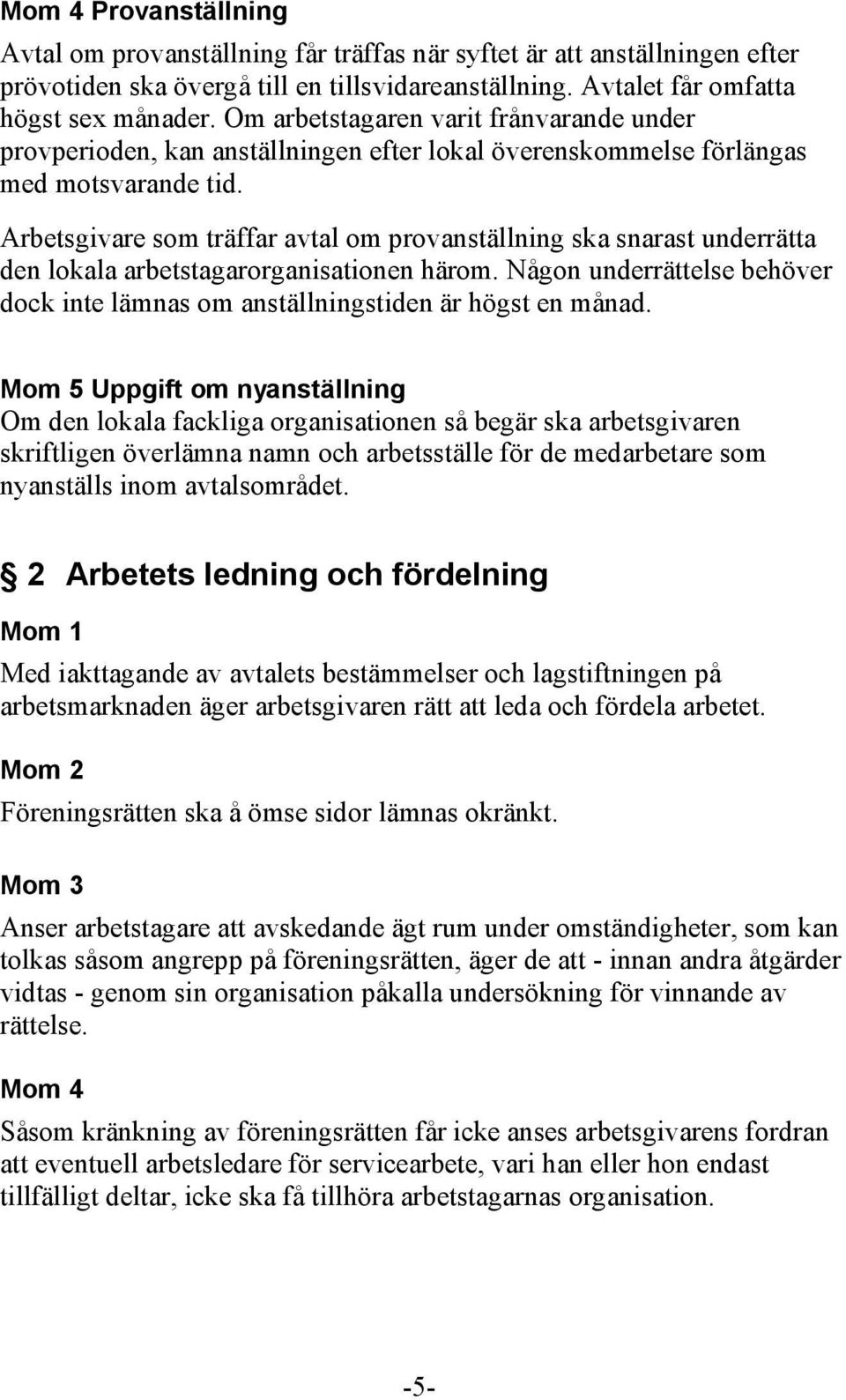 Arbetsgivare som träffar avtal om provanställning ska snarast underrätta den lokala arbetstagarorganisationen härom.