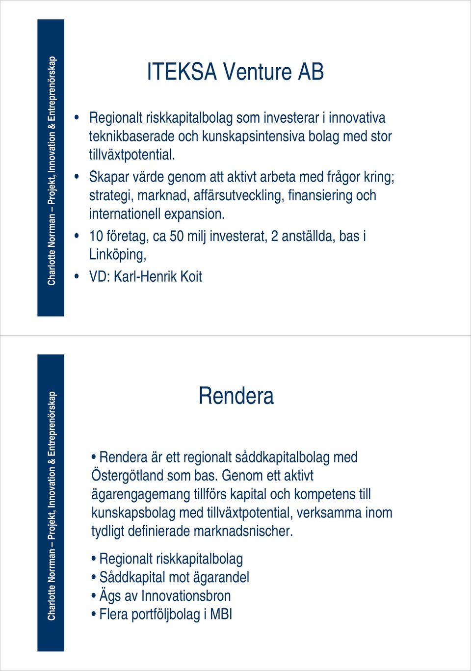 10 företag, ca 50 milj investerat, 2 anställda, bas i Linköping, VD: Karl-Henrik Koit Rendera Rendera är ett regionalt såddkapitalbolag med Östergötland som bas.