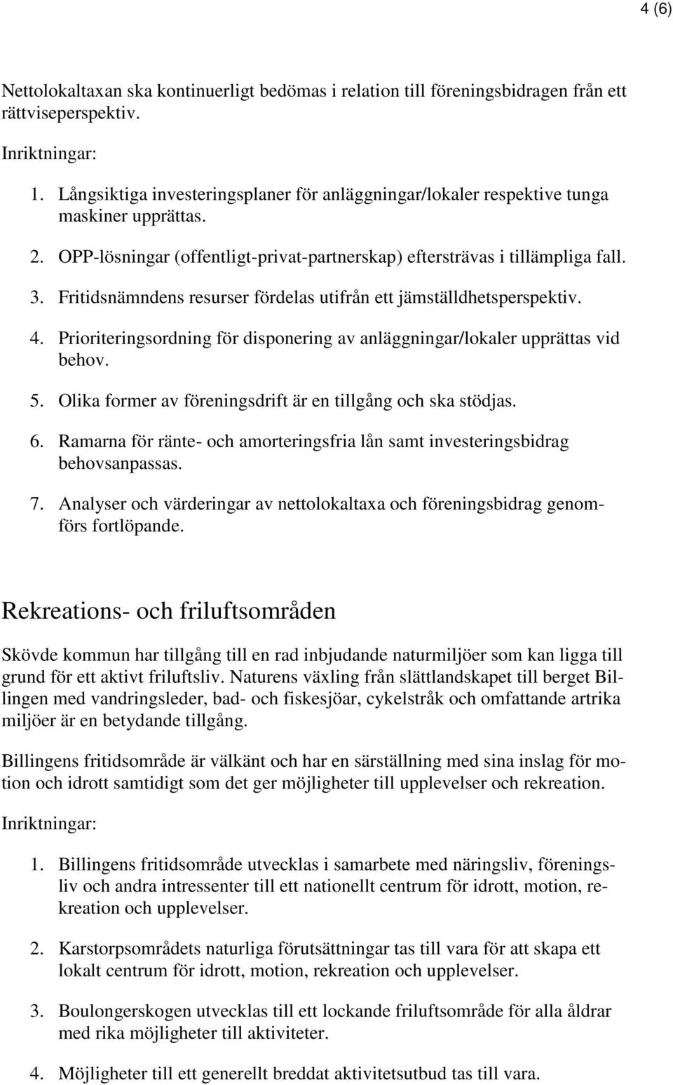 Fritidsnämndens resurser fördelas utifrån ett jämställdhetsperspektiv. 4. Prioriteringsordning för disponering av anläggningar/lokaler upprättas vid behov. 5.