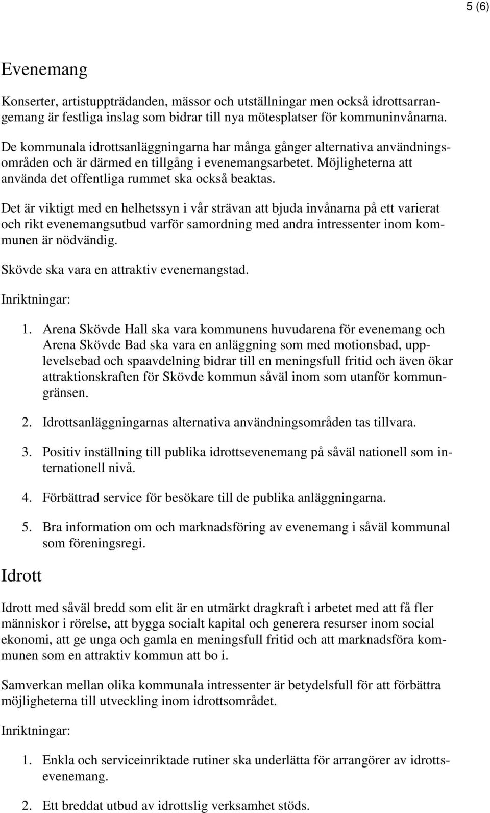 Det är viktigt med en helhetssyn i vår strävan att bjuda invånarna på ett varierat och rikt evenemangsutbud varför samordning med andra intressenter inom kommunen är nödvändig.