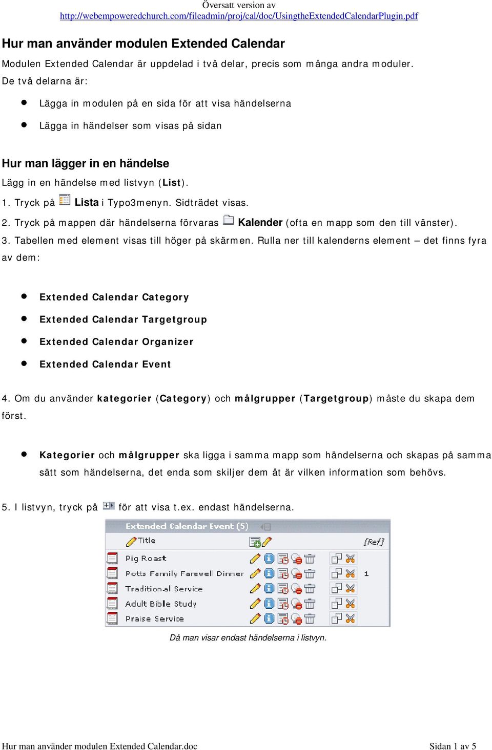 Tryck på Lista i Typo3menyn. Sidträdet visas. 2. Tryck på mappen där händelserna förvaras Kalender (ofta en mapp som den till vänster). 3. Tabellen med element visas till höger på skärmen.