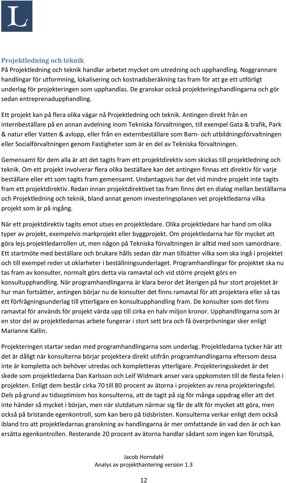 De granskar också projekteringshandlingarna och gör sedan entreprenadupphandling. Ett projekt kan på flera olika vägar nå Projektledning och teknik.