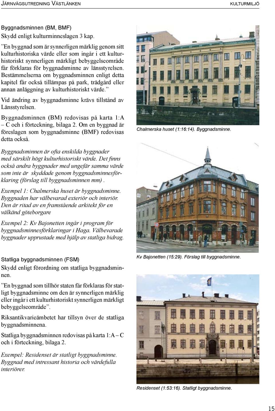 Bestämmelserna om byggnadsminnen enligt detta kapitel får också tillämpas på park, trädgård eller annan anläggning av kulturhistoriskt värde.