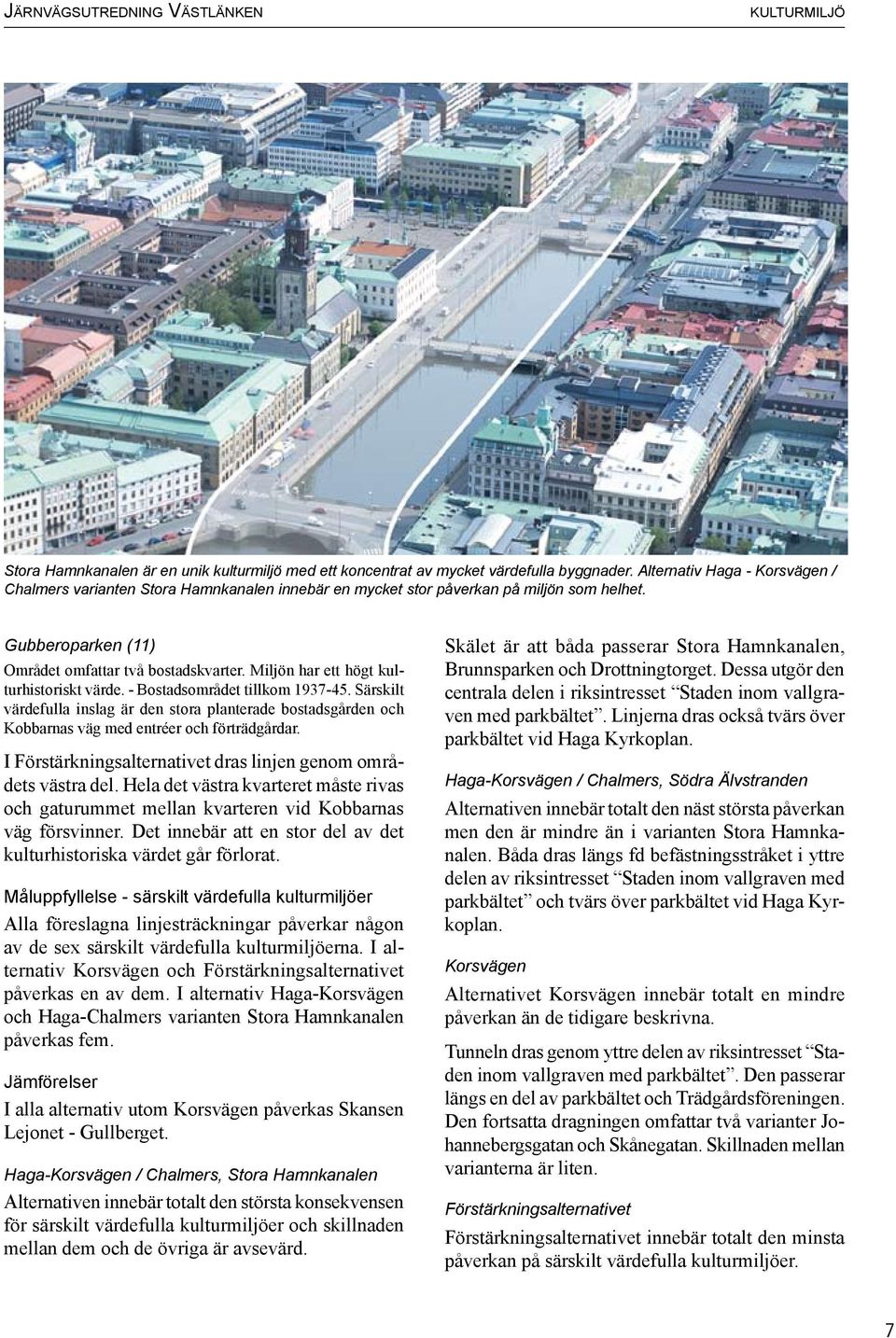 Miljön har ett högt kulturhistoriskt värde. - Bostadsområdet tillkom 1937-45. Särskilt värdefulla inslag är den stora planterade bostadsgården och Kobbarnas väg med entréer och förträdgårdar.