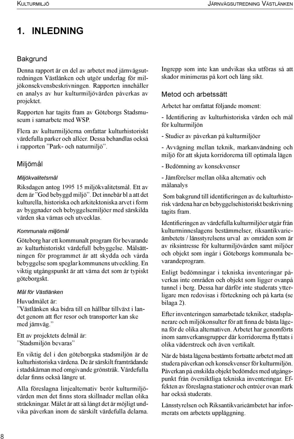 Flera av kulturmiljöerna omfattar kulturhistoriskt värdefulla parker och alléer. Dessa behandlas också i rapporten Park- och naturmiljö.