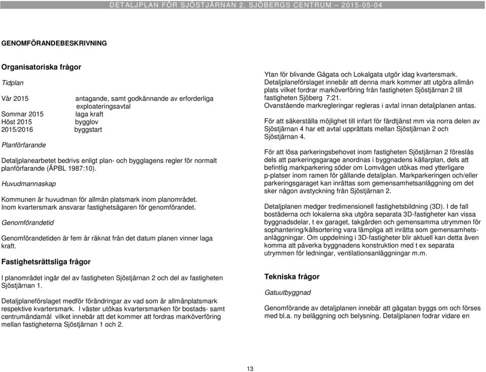 Inom kvartersmark ansvarar fastighetsägaren för genomförandet. Genomförandetid Genomförandetiden är fem år räknat från det datum planen vinner laga kraft.