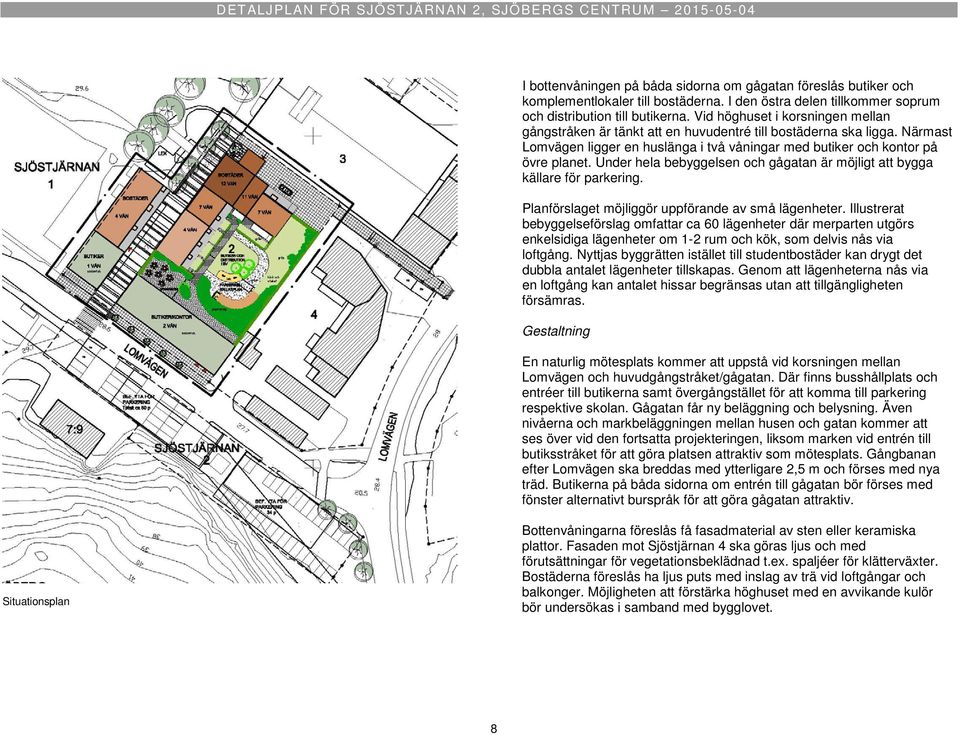 Under hela bebyggelsen och gågatan är möjligt att bygga källare för parkering. Planförslaget möjliggör uppförande av små lägenheter.