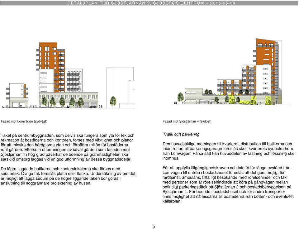 Eftersom utformningen av såväl gården som fasaden mot Sjöstjärnan 4 i hög grad påverkar de boende på grannfastigheten ska särskild omsorg läggas vid en god utformning av dessa byggnadsdelar.