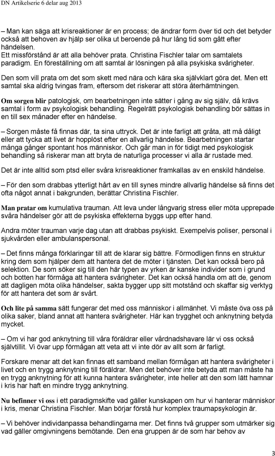 Den som vill prata om det som skett med nära och kära ska självklart göra det. Men ett samtal ska aldrig tvingas fram, eftersom det riskerar att störa återhämtningen.