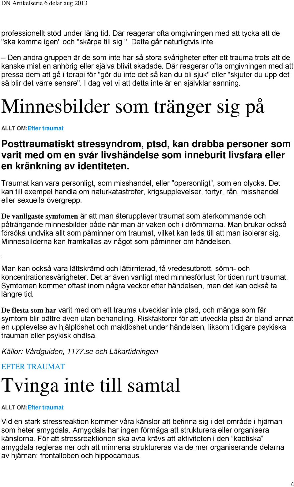 Där reagerar ofta omgivningen med att pressa dem att gå i terapi för "gör du inte det så kan du bli sjuk" eller "skjuter du upp det så blir det värre senare".