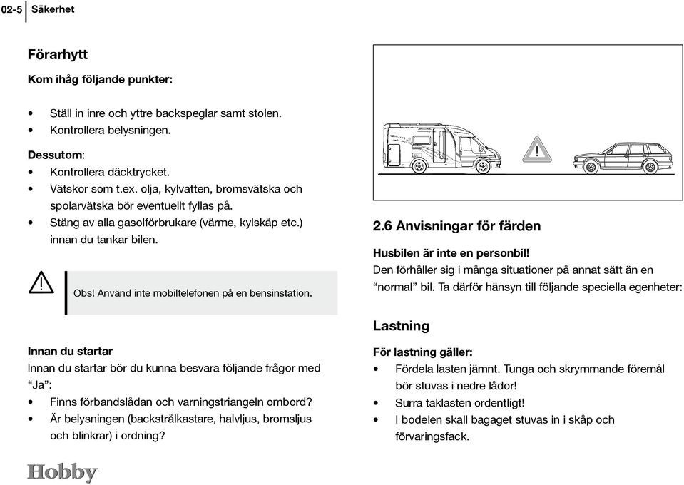 2.6 Anvisningar för färden Husbilen är inte en personbil! Den förhåller sig i många situationer på annat sätt än en normal bil.