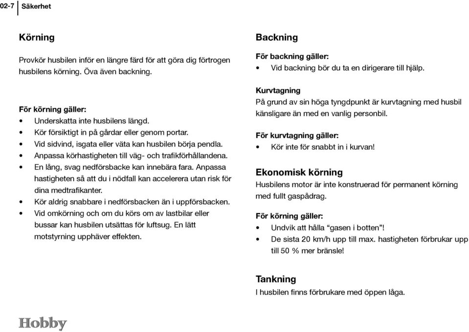 En lång, svag nedförsbacke kan innebära fara. Anpassa hastigheten så att du i nödfall kan accelerera utan risk för dina medtrafikanter. Kör aldrig snabbare i nedförsbacken än i uppförsbacken.