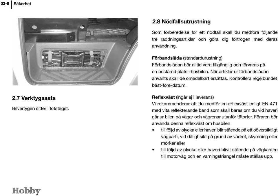 Kontrollera regelbundet bäst-före-datum. 2.7 Verktygssats Bilvertygen sitter i fotsteget.