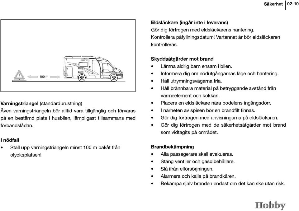 I nödfall Ställ upp varningstriangeln minst 100 m bakåt från olycksplatsen! Skyddsåtgärder mot brand Lämna aldrig barn ensam i bilen. Informera dig om nödutgångarnas läge och hantering.