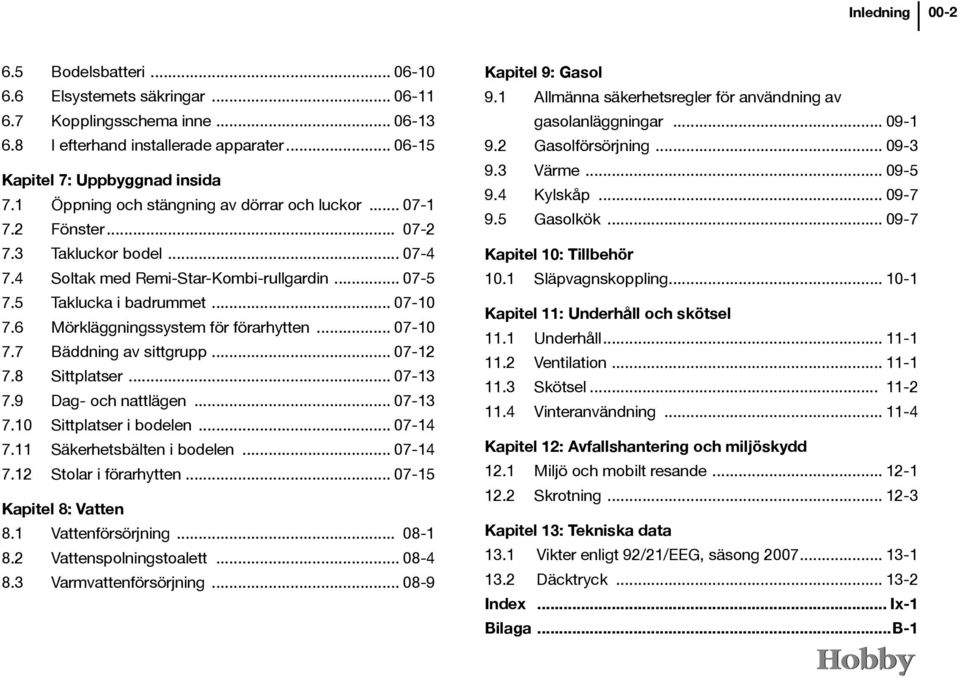 6 Mörkläggningssystem för förarhytten... 07-10 7.7 Bäddning av sittgrupp... 07-12 7.8 Sittplatser... 07-13 7.9 Dag- och nattlägen... 07-13 7.10 Sittplatser i bodelen... 07-14 7.