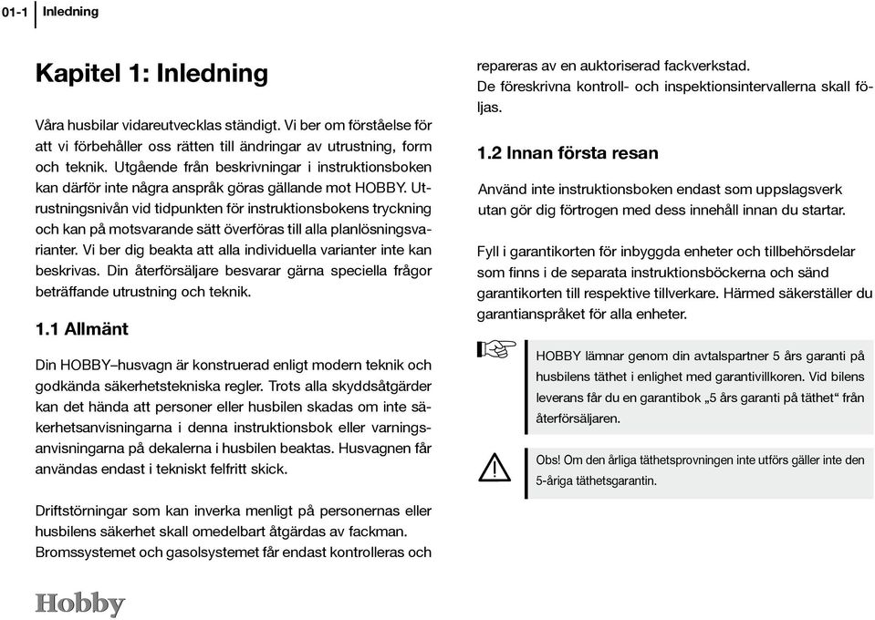 Utrustningsnivån vid tidpunkten för instruktionsbokens tryckning och kan på motsvarande sätt överföras till alla planlösningsvarianter.