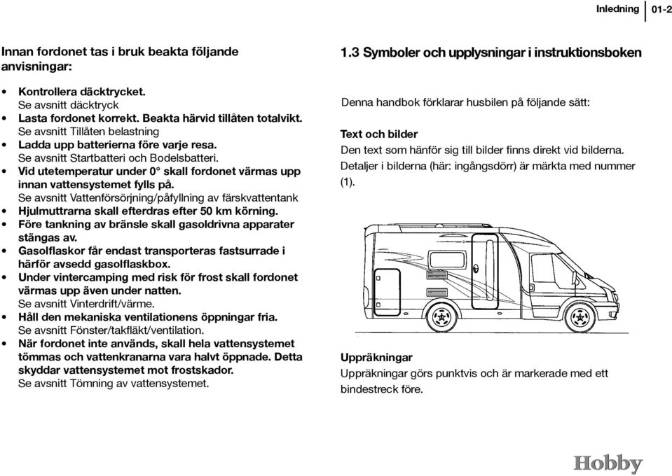 Se avsnitt Vattenförsörjning/påfyllning av färskvattentank Hjulmuttrarna skall efterdras efter 50 km körning. Före tankning av bränsle skall gasoldrivna apparater stängas av.