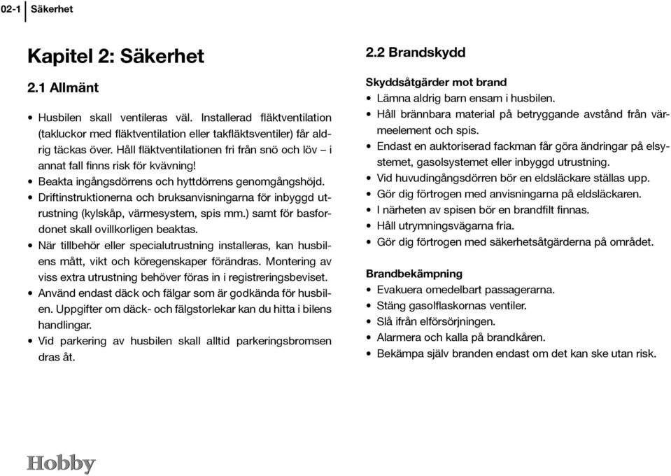 Driftinstruktionerna och bruksanvisningarna för inbyggd utrustning (kylskåp, värmesystem, spis mm.) samt för basfordonet skall ovillkorligen beaktas.