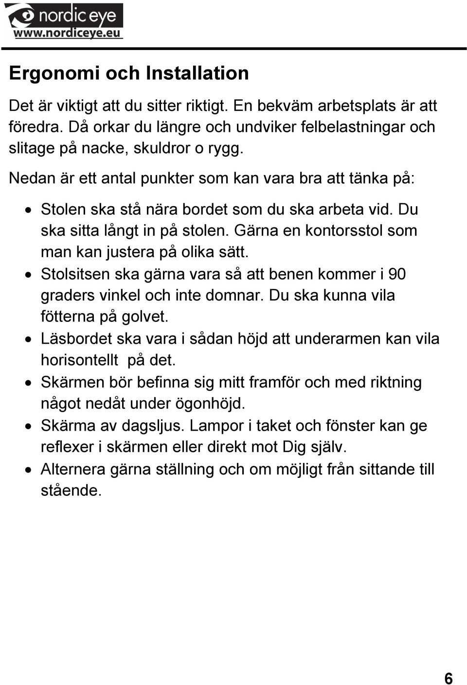 Stolsitsen ska gärna vara så att benen kommer i 90 graders vinkel och inte domnar. Du ska kunna vila fötterna på golvet. Läsbordet ska vara i sådan höjd att underarmen kan vila horisontellt på det.