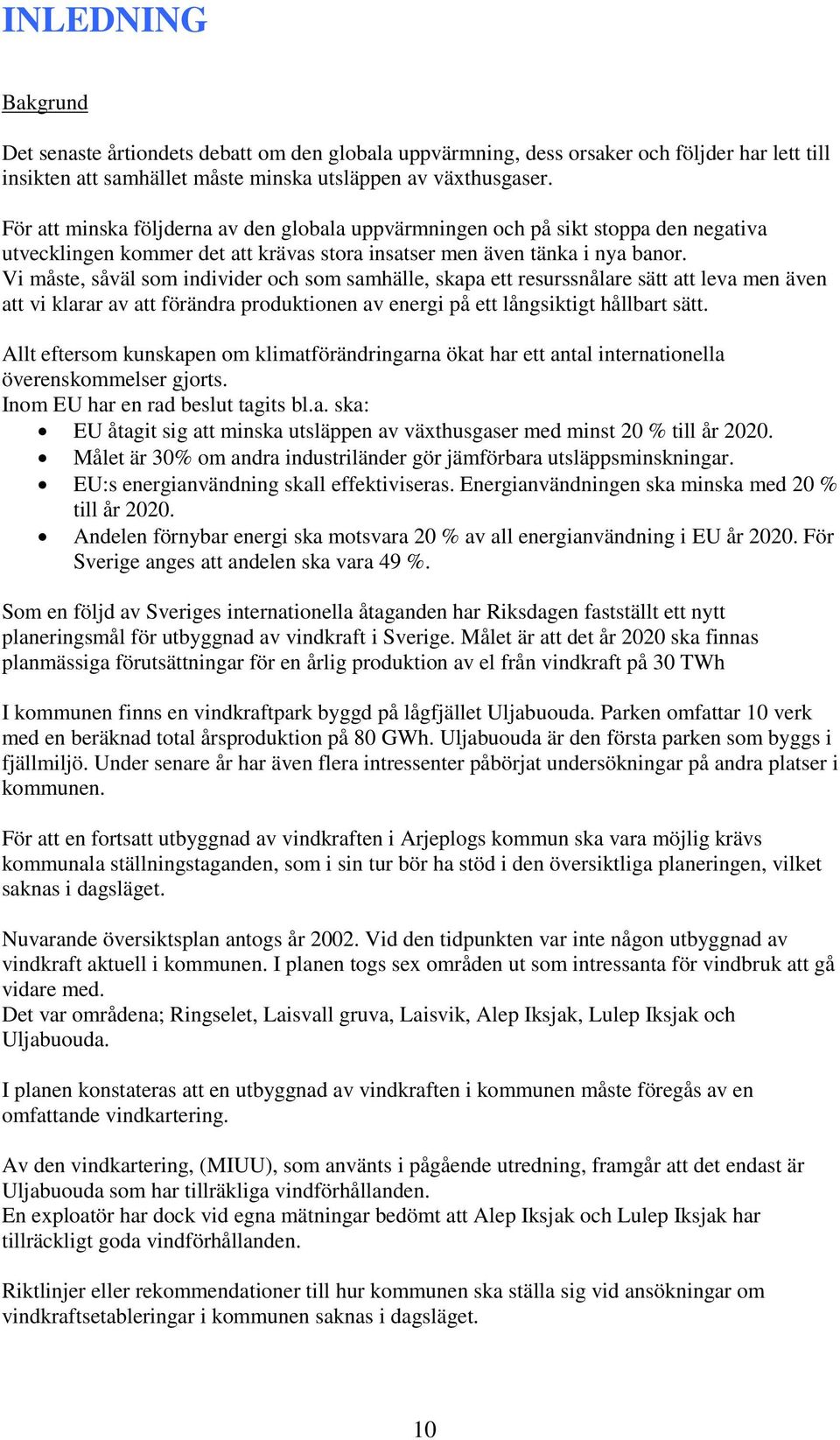 Vi måste, såväl som individer och som samhälle, skapa ett resurssnålare sätt att leva men även att vi klarar av att förändra produktionen av energi på ett långsiktigt hållbart sätt.