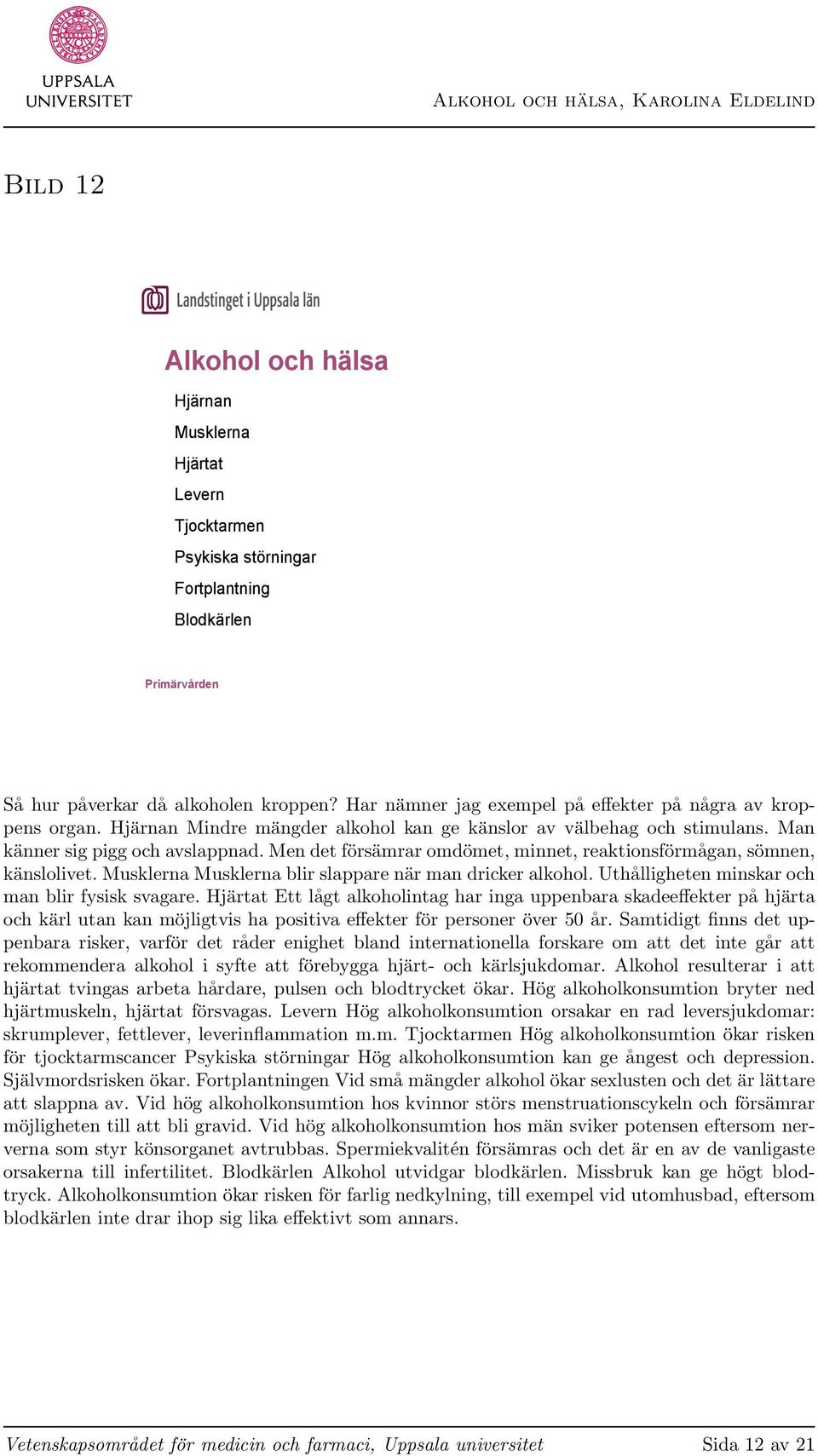 Men det försämrar omdömet, minnet, reaktionsförmågan, sömnen, känslolivet. Musklerna Musklerna blir slappare när man dricker alkohol. Uthålligheten minskar och man blir fysisk svagare.