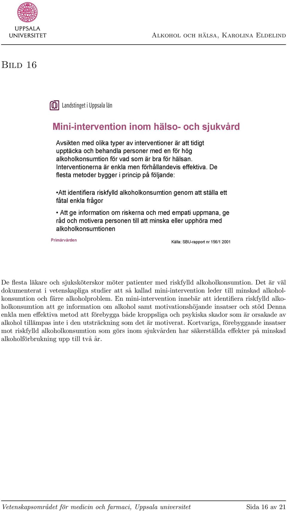 De flesta metoder bygger i princip på följande: Att identifiera riskfylld alkoholkonsumtion genom att ställa ett fåtal enkla frågor Att ge information om riskerna och med empati uppmana, ge råd och