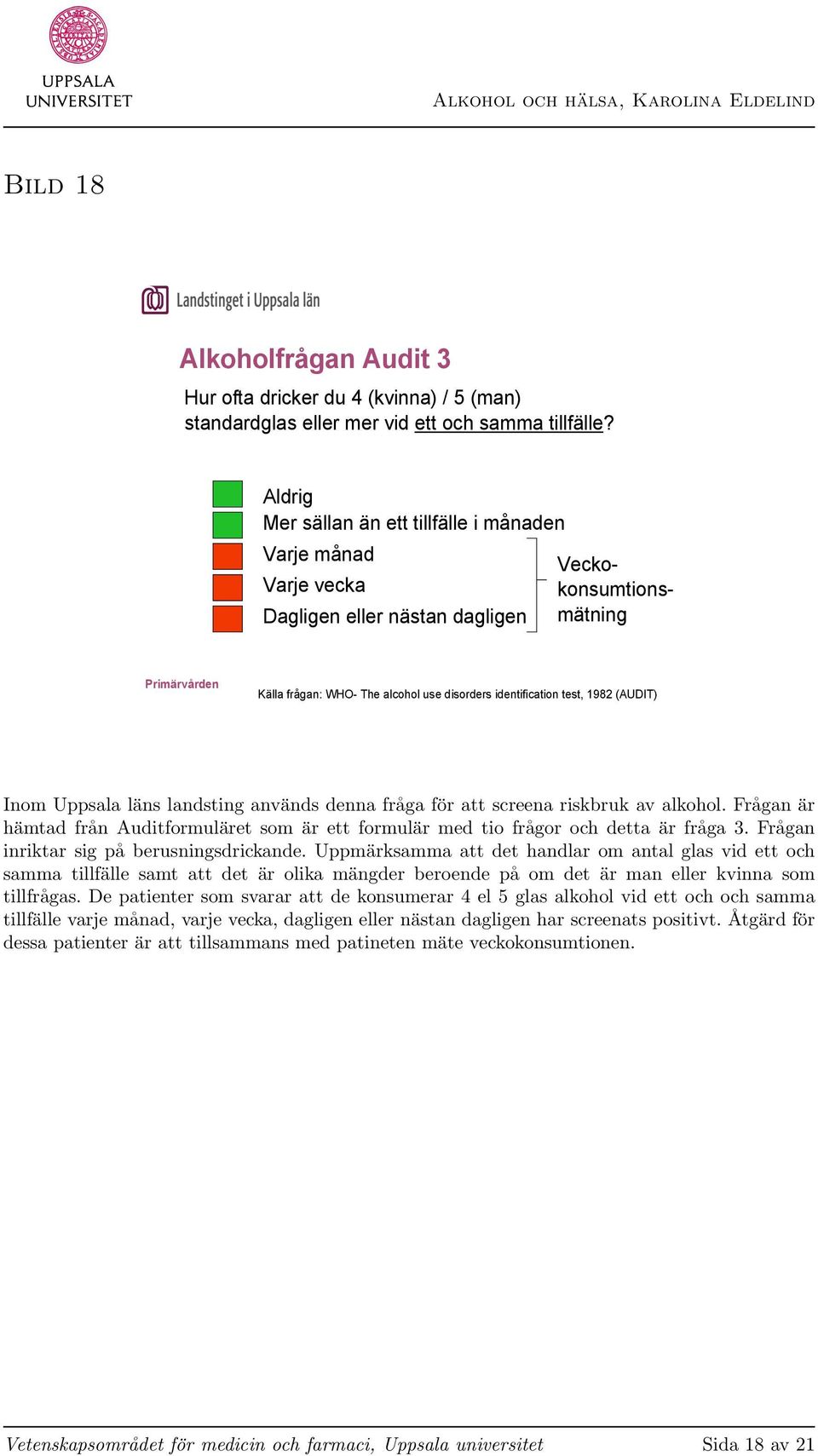 (AUDIT) Inom Uppsala läns landsting används denna fråga för att screena riskbruk av alkohol. Frågan är hämtad från Auditformuläret som är ett formulär med tio frågor och detta är fråga 3.