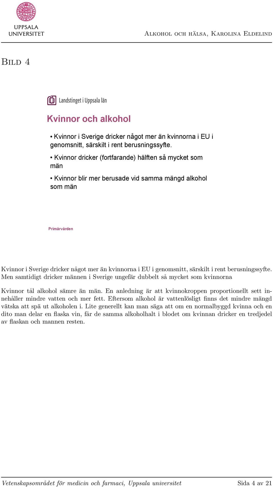 berusningssyfte. Men samtidigt dricker männen i Sverige ungefär dubbelt så mycket som kvinnorna Kvinnor tål alkohol sämre än män.