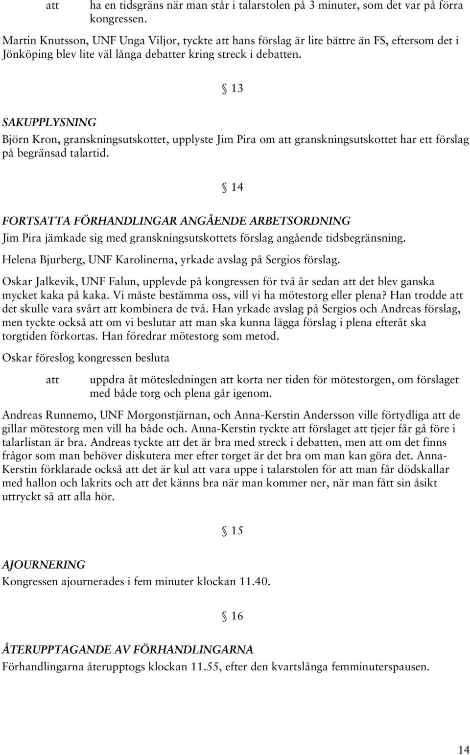 13 SAKUPPLYSNING Björn Kron, granskningsutskottet, upplyste Jim Pira om granskningsutskottet har ett förslag på begränsad talartid.