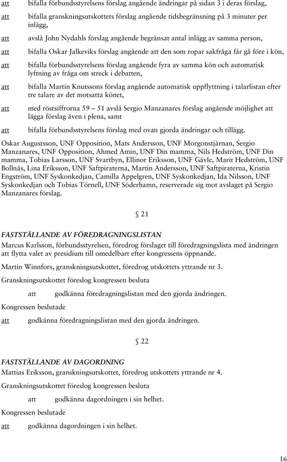 automatisk lyftning av fråga om streck i deben, bifalla Martin Knutssons förslag angående automatisk uppflyttning i talarlistan efter tre talare av det motsa könet, med röstsiffrorna 59 51 avslå