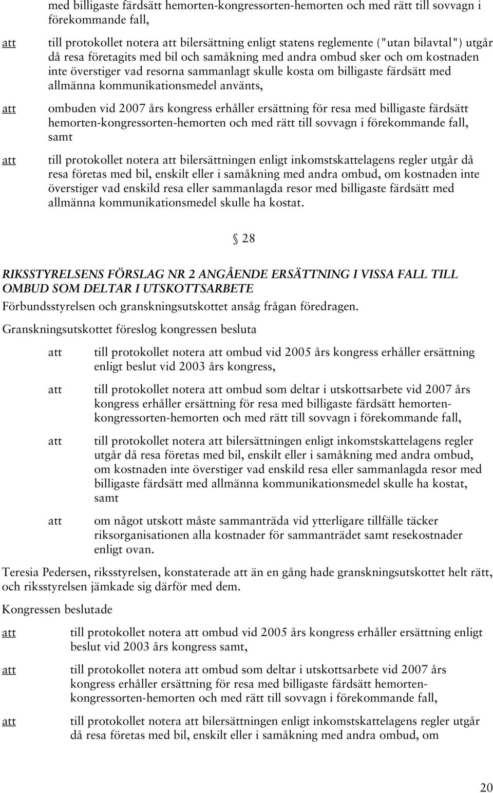 2007 års kongress erhåller ersättning för resa med billigaste färdsätt hemorten-kongressorten-hemorten och med rätt till sovvagn i förekommande fall, samt till protokollet notera bilersättningen