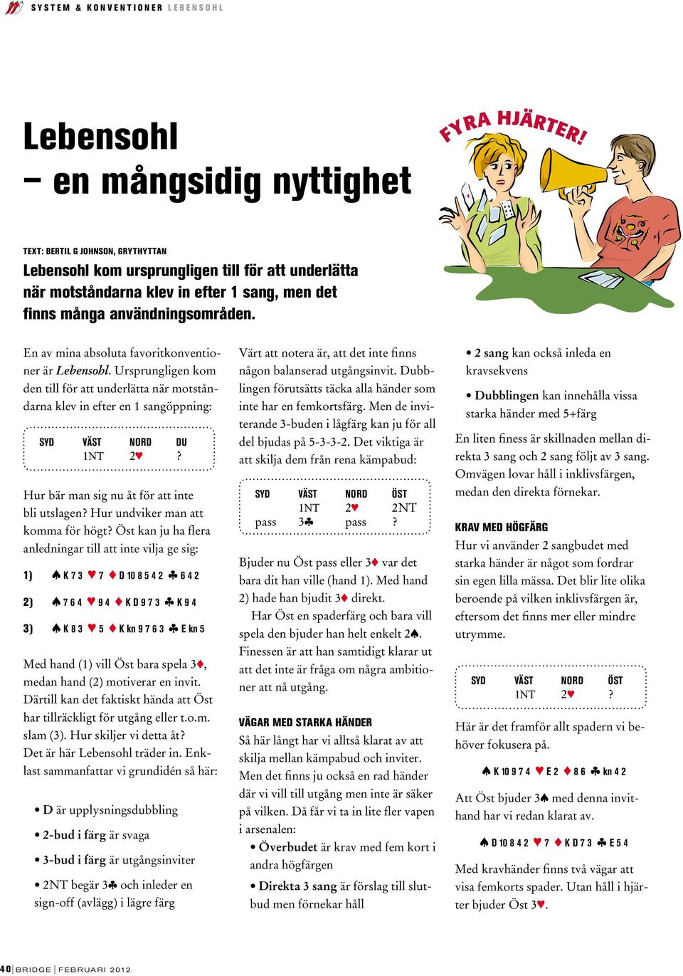 Ursprungligen kom den till för att underlätta när motståndarna klev in efter en 1 sangöppning: Syd väst nord DU 1NT 23? Hur bär man sig nu åt för att inte bli utslagen?