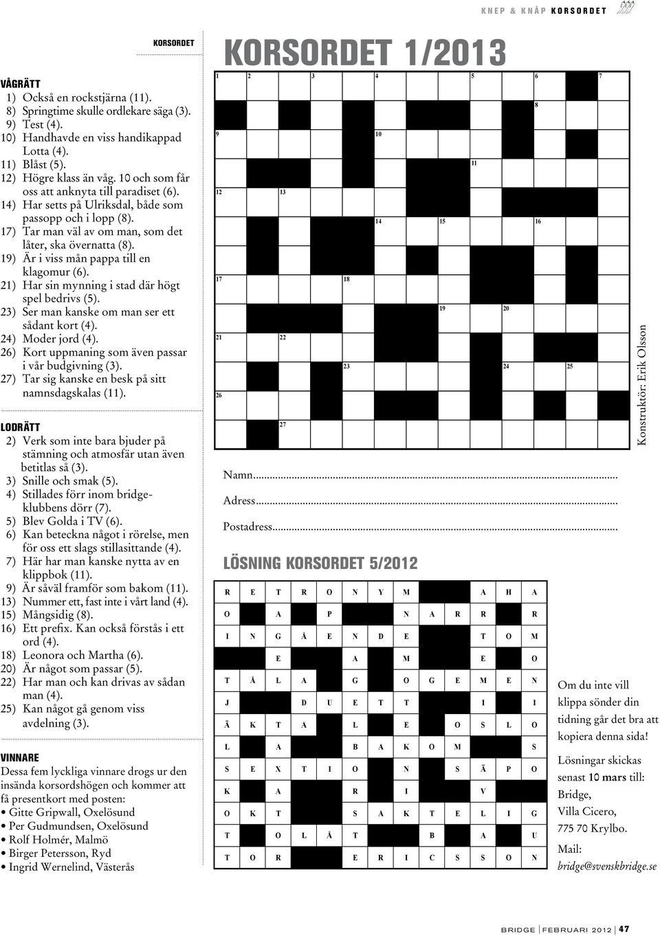 19) Är i viss mån pappa till en klagomur (6). 21) Har sin mynning i stad där högt spel bedrivs (5). 23) Ser man kanske om man ser ett sådant kort (4). 24) Moder jord (4).